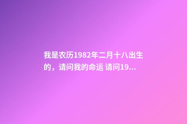 我是农历1982年二月十八出生的，请问我的命运 请问1982年2月18日早上4点出生的男生命运如何-第1张-观点-玄机派